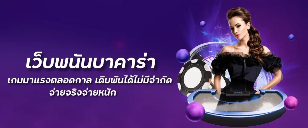 เว็บพนันบาคาร่า เกมมาแรงตลอดกาล เดิมพันได้ไม่มีจำกัด จ่ายจริงจ่ายหนัก